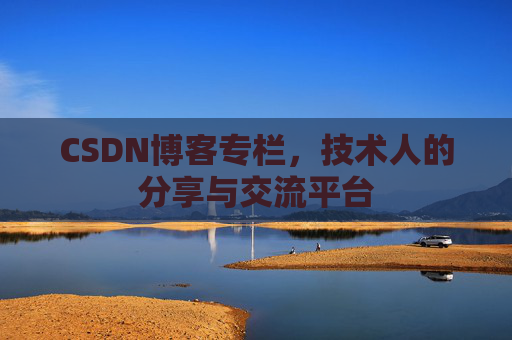 CSDN博客专栏，技术人的分享与交流平台